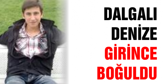17 yaşındaki talihsiz genç dalgalı denize girince, canından oldu