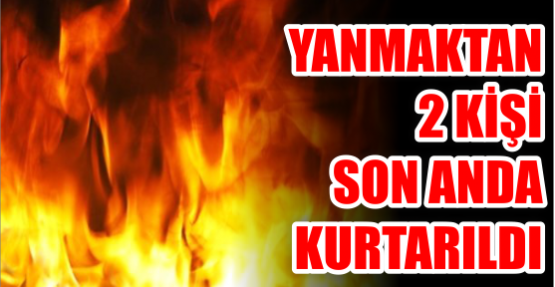 2 KİŞİ SON ANDA KURTARILDI