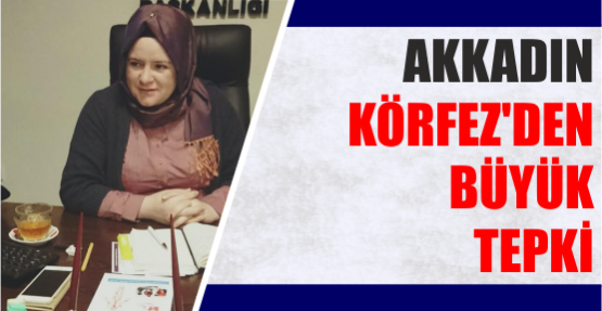 AKKADIN KÖRFEZ'DEN BÜYÜK TEPKİ