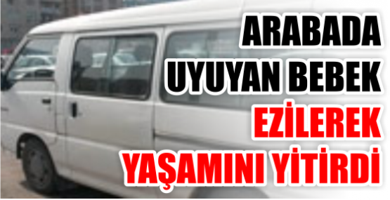ARABADA UYUYAN BEBEK EZİLEREK YAŞAMINI YİTİRDİ