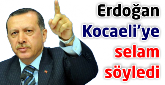 Başbakan Kocaeli'ye selam yolladı!