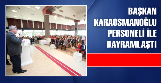  Başkan Karaosmanoğlu personeli ile bayramlaştı