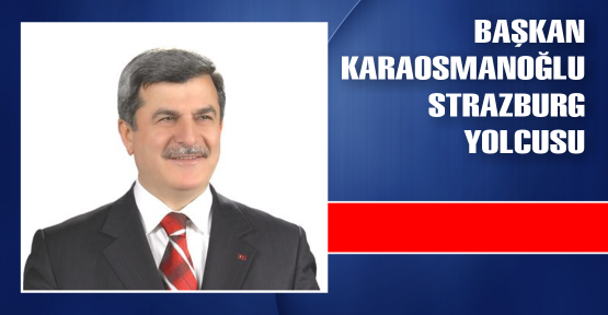  Başkan Karaosmanoğlu, Strazburg yolcusu