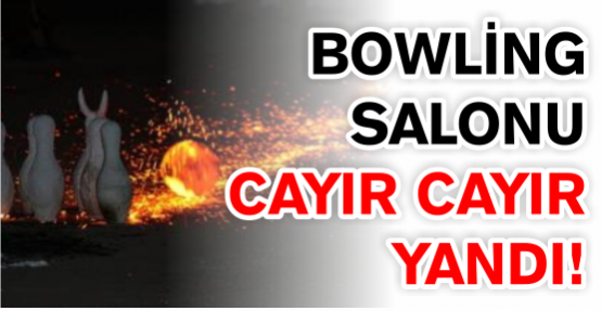Bowling salonu cayır cayır yandı