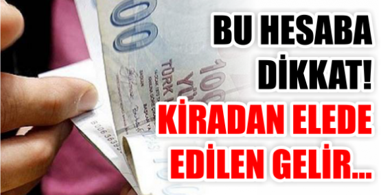 BU HESABA DİKKAT! KİRADAN ELEDE EDİLEN GELİR...