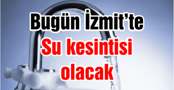 Bugün İzmit’te su kesintisi var