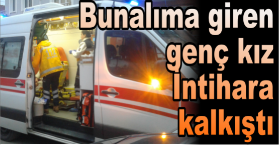 Bunalıma giren genç kız İntihara kalkıştı