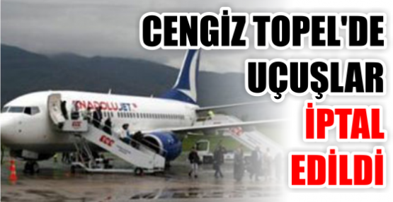 CENGİZ TOPEL'DE UÇUŞLAR İPTAL EDİLDİ
