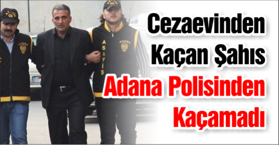 Cezaevinden Kaçan Şahıs Adana Polisinden Kaçamadı