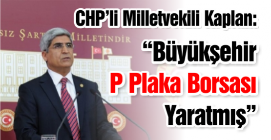 CHP'li vekil Kaplan: “Büyükşehir  P Plaka Borsası Yaratmış”