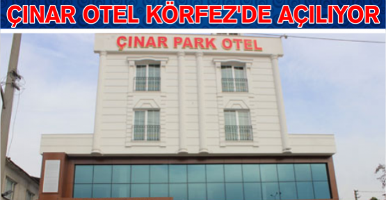 Çınar Otel, Körfez’de açılıyor