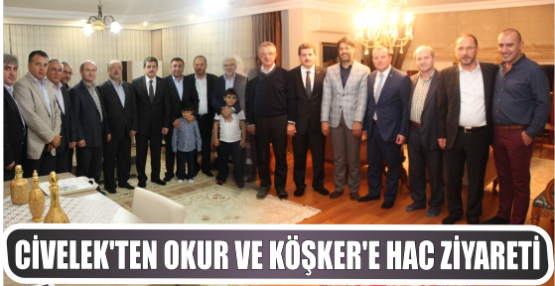 Civelek’ten Okur ve Köşker’e Hac Ziyareti