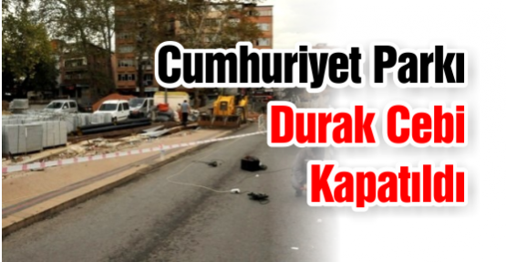 Cumhuriyet Parkı Durak Cebi Kapatıldı