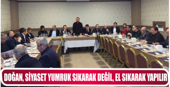 DOĞAN, SİYASET YUMRUK SIKARAK DEĞİL, EL SIKARAK YAPILIR