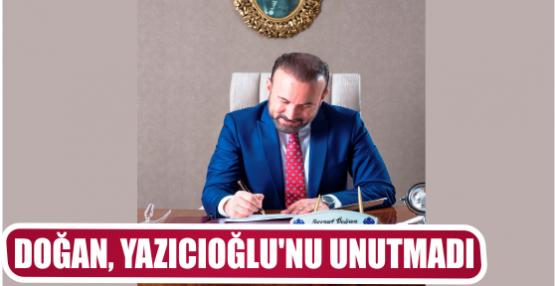DOĞAN, YAZICIOĞLU’NU UNUTMADI