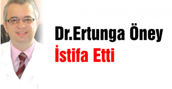 Dr.Ertunga Öney İstifa Etti