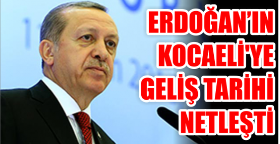ERDOĞAN’IN KOCAELİ'YE GELİŞ TARİHİ NETLEŞTİ