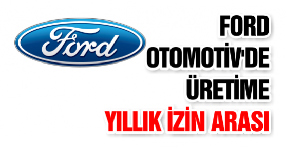 Ford Otomotiv'de Üretime Yıllık İzin Arası