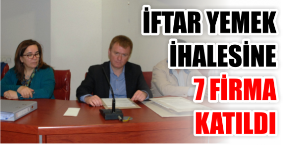 İFTAR YEMEK İHALESİNE 7 FİRMA KATILDI