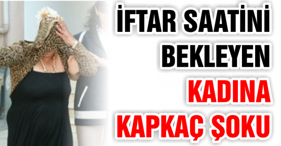 İftarını açan kadının çantasını çaldı