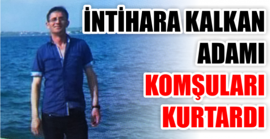 İNTAHARA KALKIŞAN GENÇ ADAMI KOMŞULARI KURTARDI