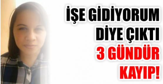 İşe gidiyorum diye çıktı bir daha dönmedi