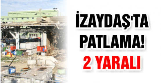 İzaydaş'da Patlama: 2 yaralı