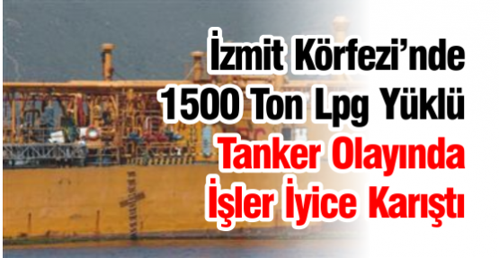 İzmit Körfezi’nde 1500 Ton Lpg Yüklü Tanker Olayında İşler İyice Karıştı