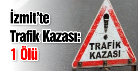 İzmit'te Trafik Kazası: 1 Ölü