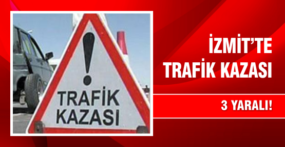 İZMİT’TE TRAFİK KAZASI: 3 YARALI