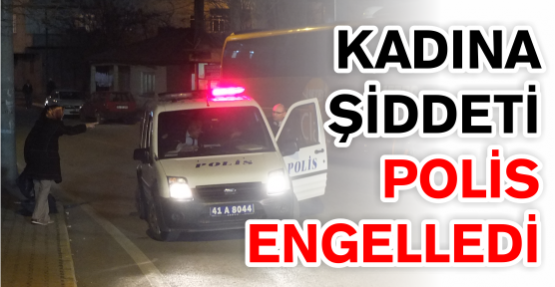 KADINA ŞİDDETİ POLİS ENGELLEDİ
