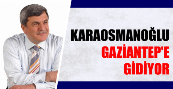 Karaosmanoğlu Gaziantep’e gidiyor