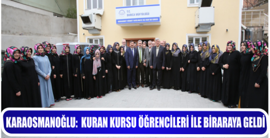 KARAOSMANOĞLU:  KURAN KURSU ÖĞRENCİLERİ İLE BİRARAYA GELDİ