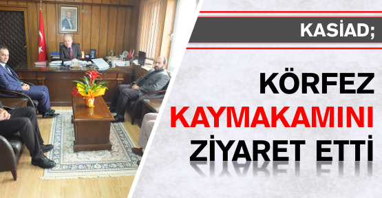 KASİAD KÖRFEZ KAYMAKAMI ZİYARET ETTİ