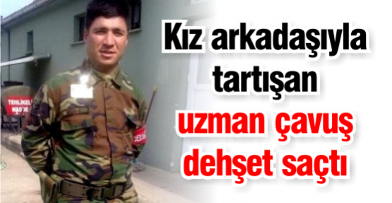 Kız arkadaşıyla tartışan uzman çavuş dehşet saçtı