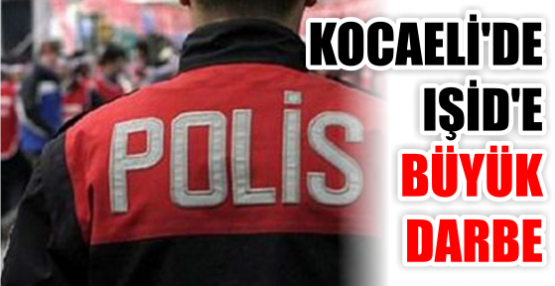 KOCAELİ'DE IŞİD'E BÜYÜK DARBE