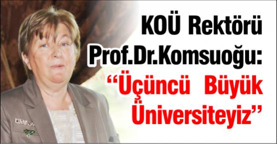 KOÜ Rektörü Prof.Dr. Komsuoğlu: “Üçüncü  Büyük Üniversiteyiz“