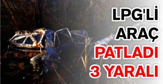 LPG’li araç patladı: 3 yaralı