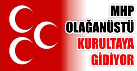 MHP OLAĞANÜSTÜ KURULTAYA GİDİYOR