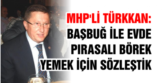 MHP'li Türkkan: Başbuğ ile Evde Pırasalı Börek Yemek İçin Sözleştik