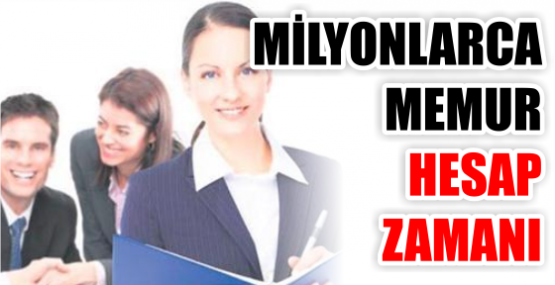 MİLYONLARCA MEMUR HESAP ZAMANI