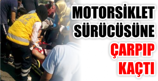 MOTORSİKLET SÜRÜCÜSÜNE ÇARPIP KAÇTI