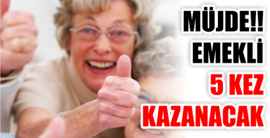 MÜJDE!! EMEKLİ 5 KEZ KAZANACAK