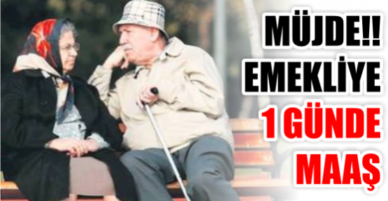 MÜJDE EMEKLİYE 1 GÜNDE MAAŞ