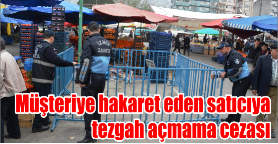 MÜŞTERİYE HAKARET EDEN SATICIYA TEZGAH AÇMAMA CEZASI