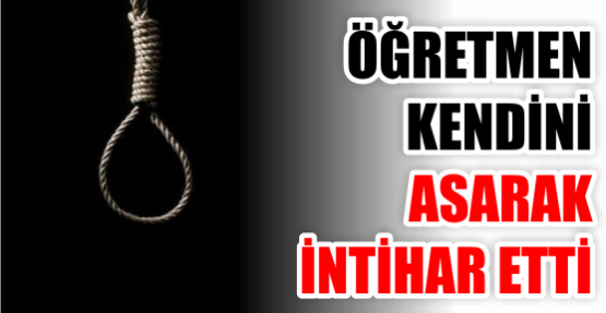 Öğretmen kendini asarak intihar etti