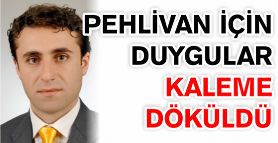 PEHLİVAN İÇİN DUYGULAR KALEME DÖKÜLDÜ…