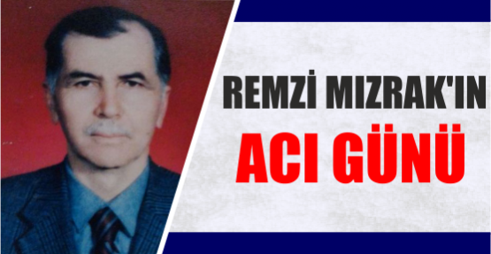 REMZİ MIZRAK’IN ACI GÜNÜ
