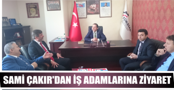 SAMİ ÇAKIR'DAN İŞ ADAMLARINA ZİYARET