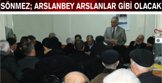SÖNMEZ:  ARSLANBEY  ARSLANLAR GİBİ OLACAK